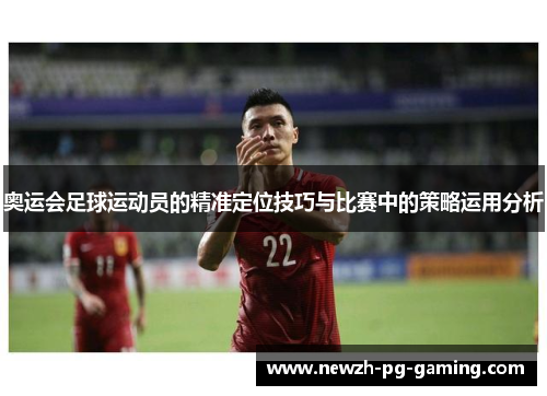 奥运会足球运动员的精准定位技巧与比赛中的策略运用分析