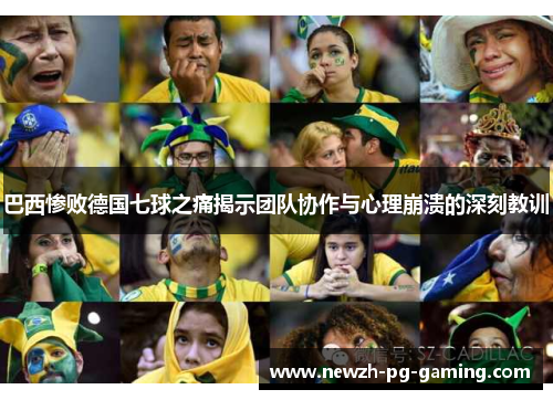 巴西惨败德国七球之痛揭示团队协作与心理崩溃的深刻教训