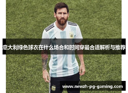 意大利绿色球衣在什么场合和时间穿最合适解析与推荐