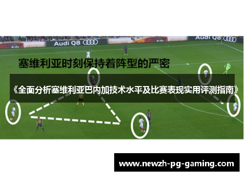 《全面分析塞维利亚巴内加技术水平及比赛表现实用评测指南》