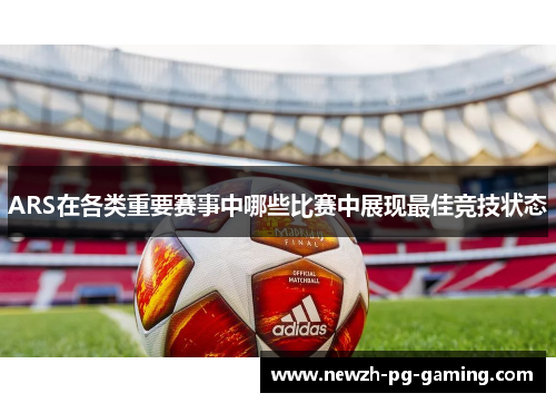 ARS在各类重要赛事中哪些比赛中展现最佳竞技状态