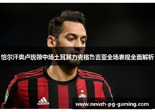 恰尔汗奥卢统领中场土耳其力克格鲁吉亚全场表现全面解析