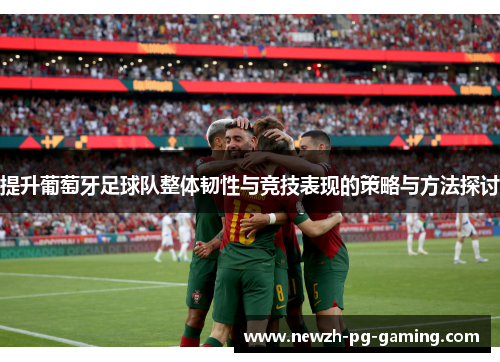 提升葡萄牙足球队整体韧性与竞技表现的策略与方法探讨