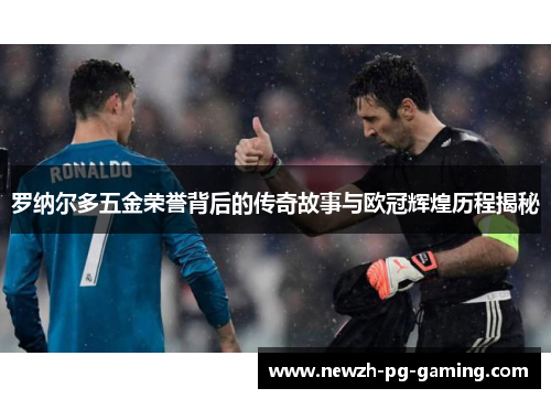 罗纳尔多五金荣誉背后的传奇故事与欧冠辉煌历程揭秘