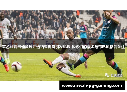 英乙联赛最佳教练评选结果揭晓引发热议 教练们的战术与带队风格受关注