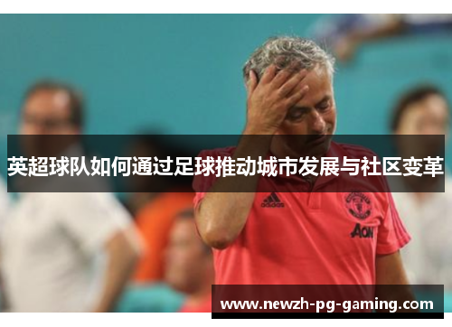 英超球队如何通过足球推动城市发展与社区变革