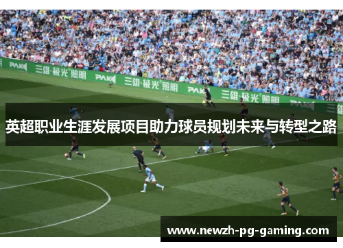 英超职业生涯发展项目助力球员规划未来与转型之路
