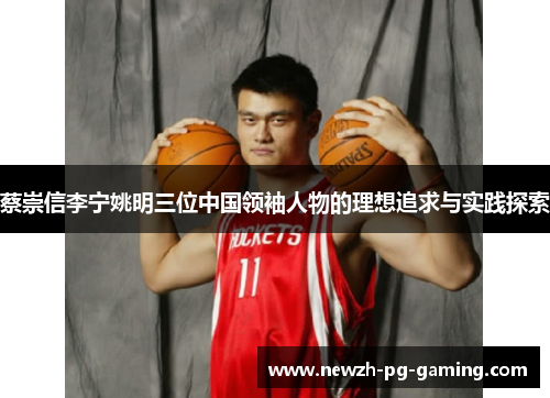 蔡崇信李宁姚明三位中国领袖人物的理想追求与实践探索