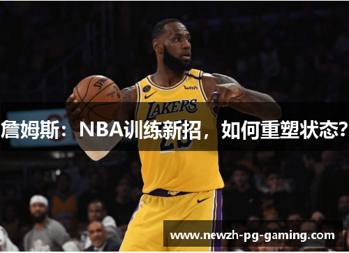 詹姆斯：NBA训练新招，如何重塑状态？