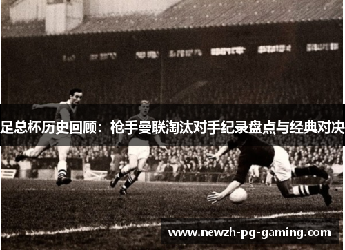 足总杯历史回顾：枪手曼联淘汰对手纪录盘点与经典对决