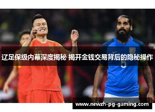 辽足保级内幕深度揭秘 揭开金钱交易背后的隐秘操作