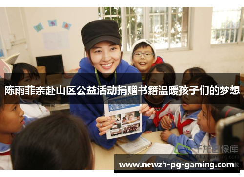 陈雨菲亲赴山区公益活动捐赠书籍温暖孩子们的梦想