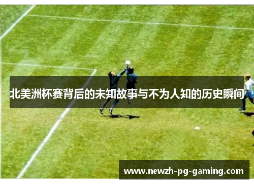 北美洲杯赛背后的未知故事与不为人知的历史瞬间