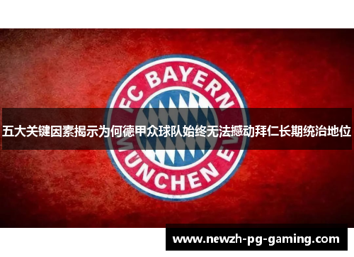 五大关键因素揭示为何德甲众球队始终无法撼动拜仁长期统治地位