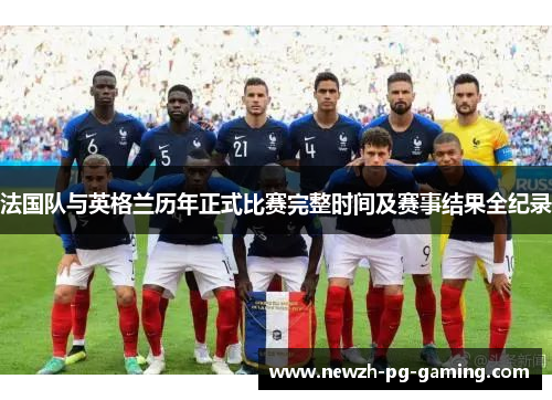法国队与英格兰历年正式比赛完整时间及赛事结果全纪录