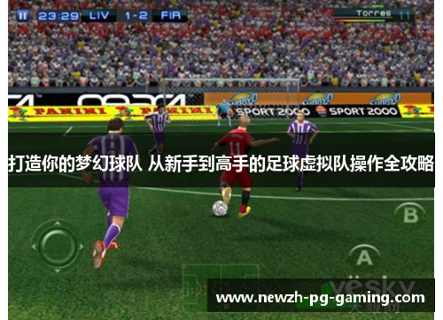 打造你的梦幻球队 从新手到高手的足球虚拟队操作全攻略