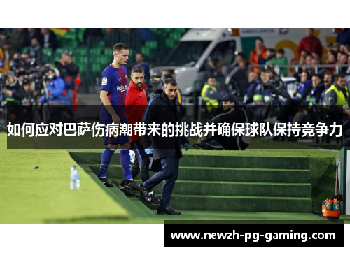 如何应对巴萨伤病潮带来的挑战并确保球队保持竞争力