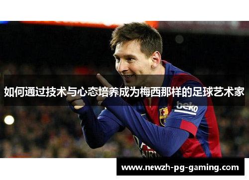如何通过技术与心态培养成为梅西那样的足球艺术家