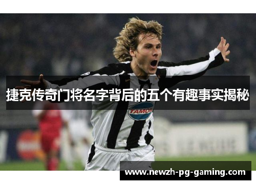 捷克传奇门将名字背后的五个有趣事实揭秘