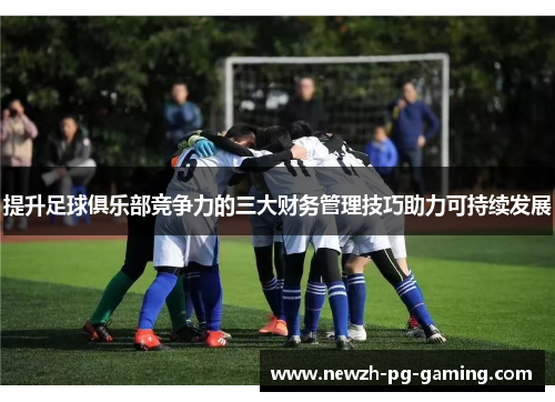 提升足球俱乐部竞争力的三大财务管理技巧助力可持续发展