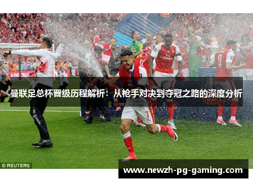 曼联足总杯晋级历程解析:从枪手对决到夺冠之路的深度分析 曼联足总杯晋级历程解析:从枪手对决到夺冠之路的深度分析