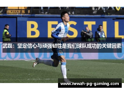 武磊:坚定信心与顽强韧性是我们球队成功的关键因素 武磊:坚定信心与顽强韧性是我们球队成功的关键因素