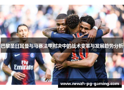 巴黎圣日耳曼与马赛法甲对决中的战术变革与发展趋势分析