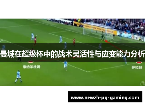 曼城在超级杯中的战术灵活性与应变能力分析