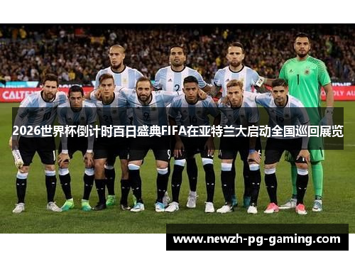 2026世界杯倒计时百日盛典FIFA在亚特兰大启动全国巡回展览