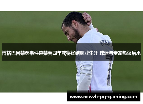 博格巴因禁药事件遭禁赛四年或将终结职业生涯 球迷与专家热议后果