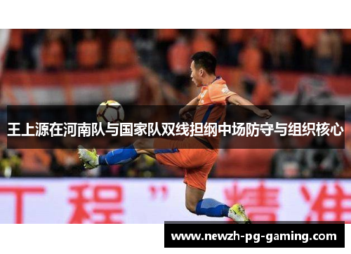 王上源在河南队与国家队双线担纲中场防守与组织核心