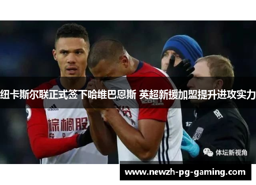 纽卡斯尔联正式签下哈维巴恩斯 英超新援加盟提升进攻实力