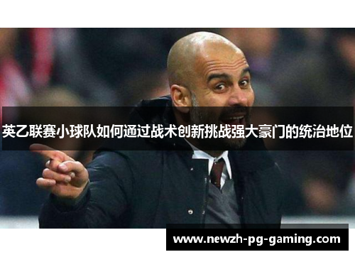 英乙联赛小球队如何通过战术创新挑战强大豪门的统治地位