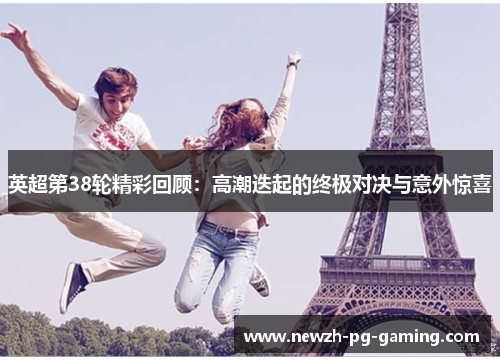 英超第38轮精彩回顾：高潮迭起的终极对决与意外惊喜