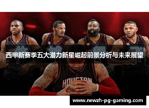 西甲新赛季五大潜力新星崛起前景分析与未来展望