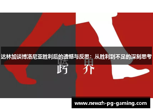 达林加谈博洛尼亚胜利后的遗憾与反思：从胜利到不足的深刻思考